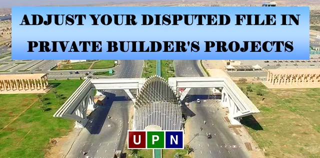Why Should You Adjust Your Disputed File in Private Builder’s Projects? Bahria Town Karachi